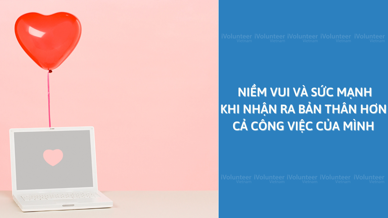 Niềm Vui Và Sức Mạnh Khi Nhận Ra Bản Thân Hơn Cả Công Việc Của Mình