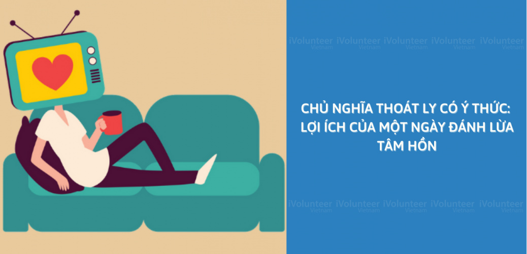 Chủ Nghĩa Thoát Ly Có Ý Thức: Lợi Ích Của Một Ngày Đánh Lừa Tâm Hồn