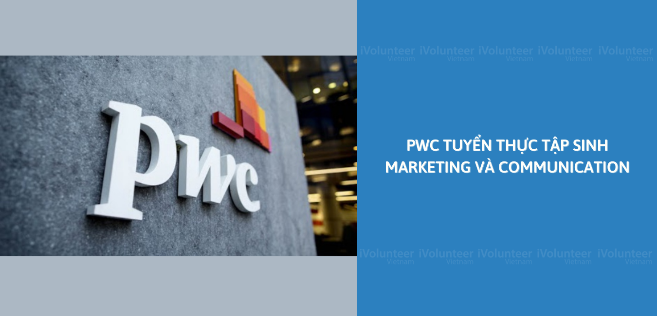 Cơ Hội Cực Kỳ Hấp Dẫn Dành Cho Các Bạn Sinh Viên Khi PwC Tìm Kiếm Thực Tập Sinh Marketing Và Communication