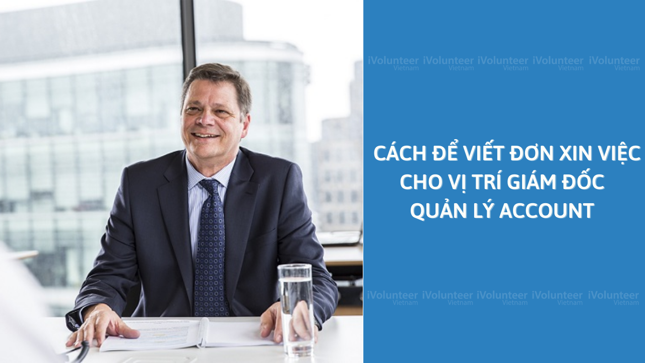 Cách Để Viết Đơn Xin Việc Cho Vị Trí Giám Đốc Quản Lý Account