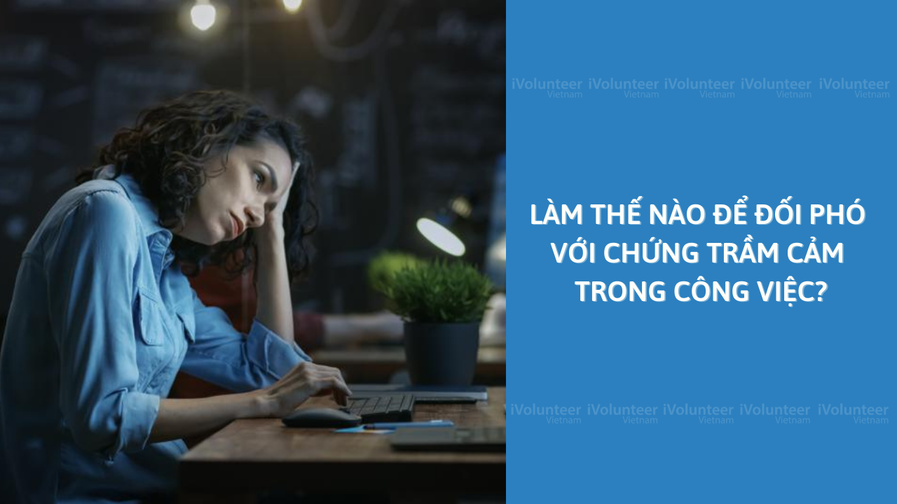 Làm Thế Nào Để Đối Phó Với Chứng Trầm Cảm Trong Công Việc?