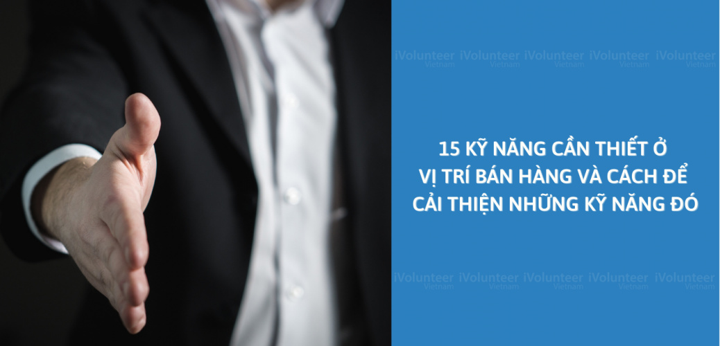 15 Kỹ Năng Cần Thiết Ở Vị Trí  Bán Hàng Và Cách Để Cải Thiện Những Kỹ Năng Đó