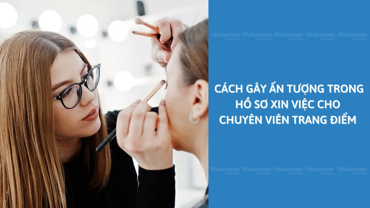 Cách Gây Ấn Tượng Trong Hồ Sơ Xin Việc Cho Chuyên Viên Trang Điểm