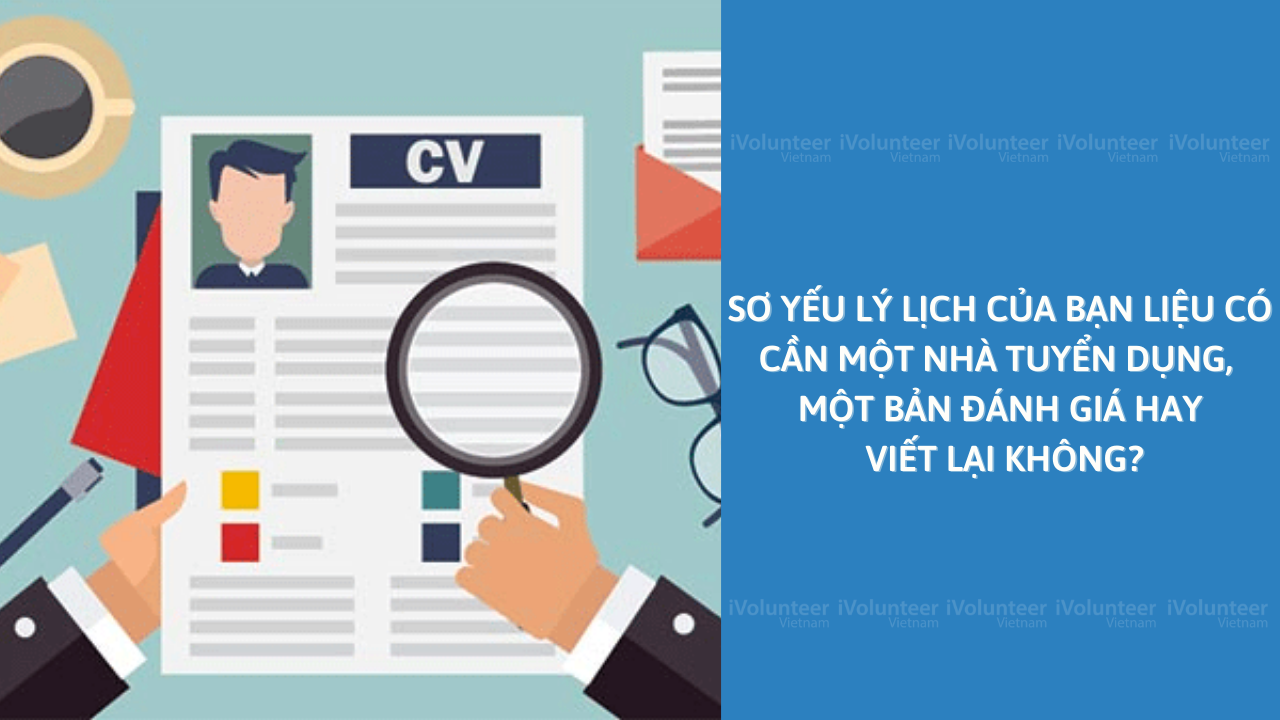 Sơ Yếu Lý Lịch Của Bạn Liệu Có Cần Một Nhà Tuyển Dụng, Một Bản Đánh Giá Hay Viết Lại Không?