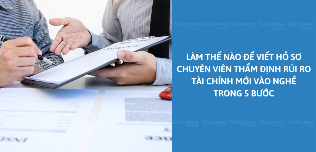 Làm Thế Nào Để Viết Hồ Sơ Chuyên Viên Thẩm Định Rủi Ro Tài Chính Mới Vào Nghề Trong 5 Bước?