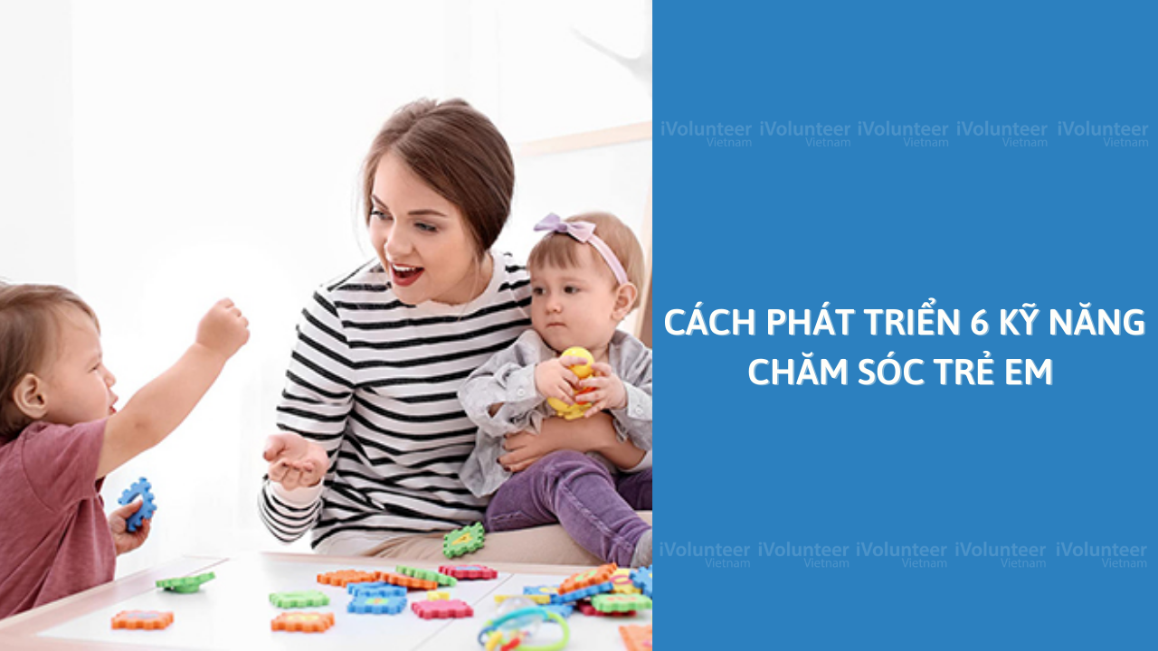 Cách Phát Triển 6 Kỹ Năng Chăm Sóc Trẻ Em