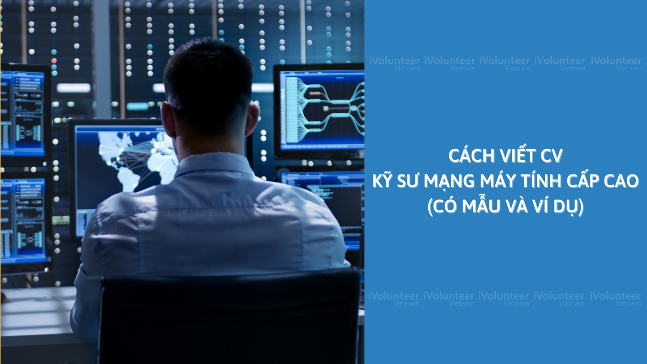 Cách Viết CV Kỹ Sư Mạng Máy Tính Cấp Cao (Có Mẫu Và Ví Dụ)