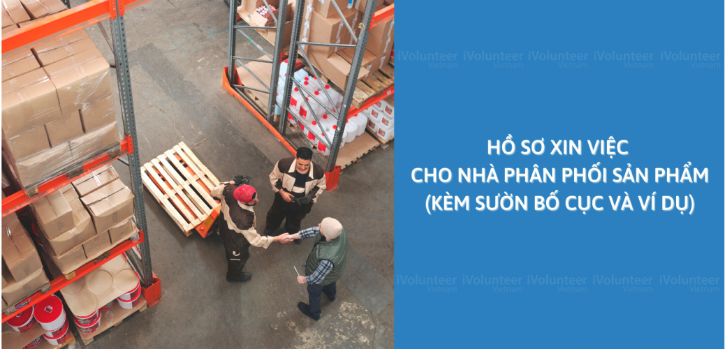 Hồ Sơ Xin Việc Cho Nhà Phân Phối Sản Phẩm (Kèm Sườn Bố Cục Và Ví Dụ)