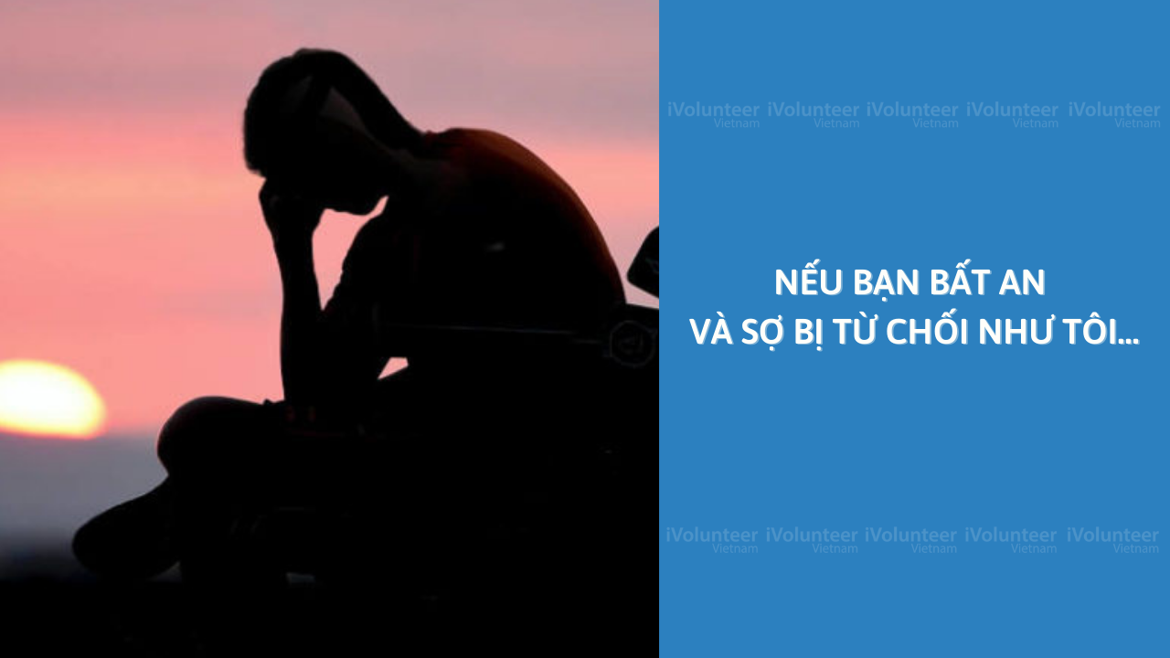 Nếu Bạn Bất An Và Sợ Bị Từ Chối Như Tôi…