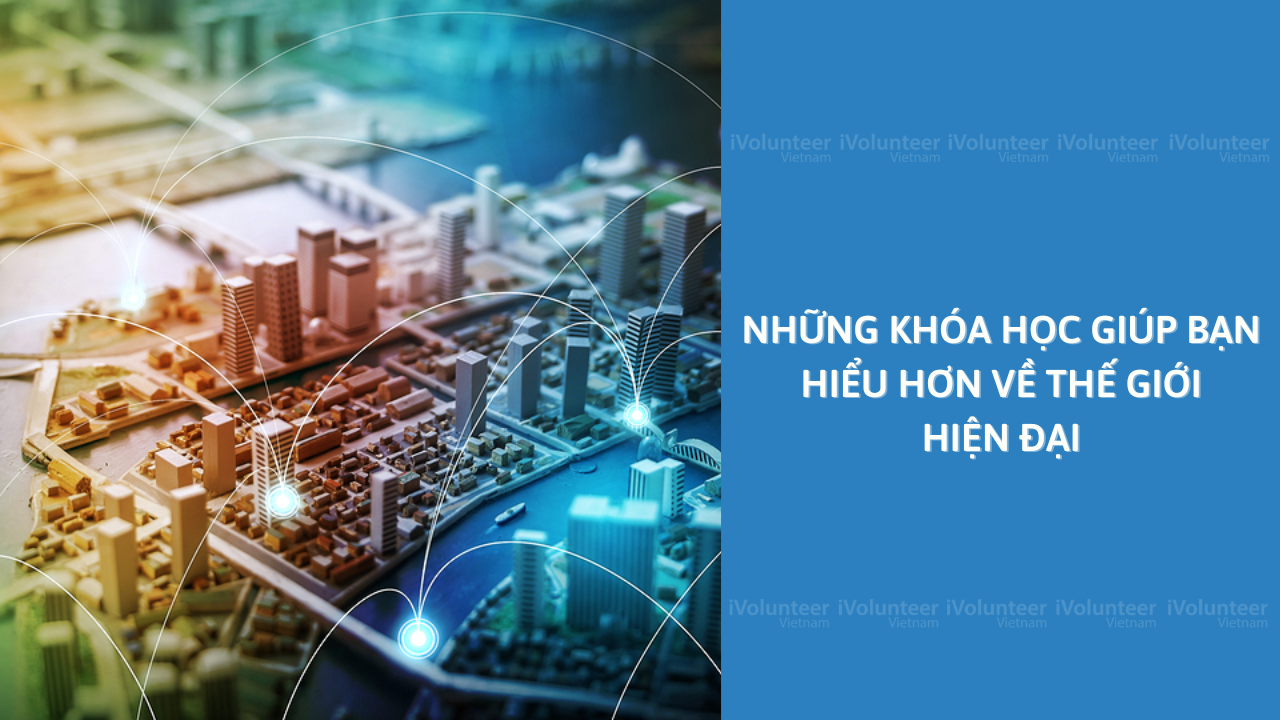 Những Khóa Học Giúp Bạn Hiểu Hơn Về Thế Giới Hiện Đại