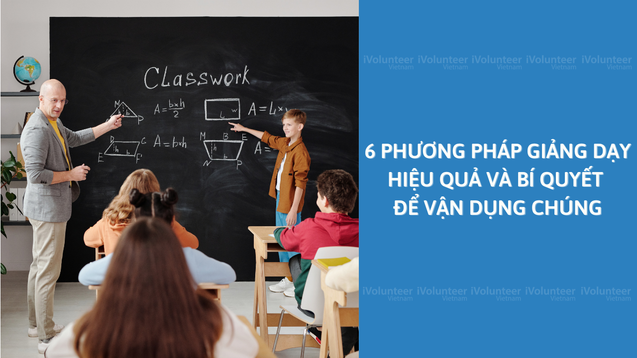 6 Phương Pháp Giảng Dạy Hiệu Quả Và Bí Quyết Để Vận Dụng Chúng