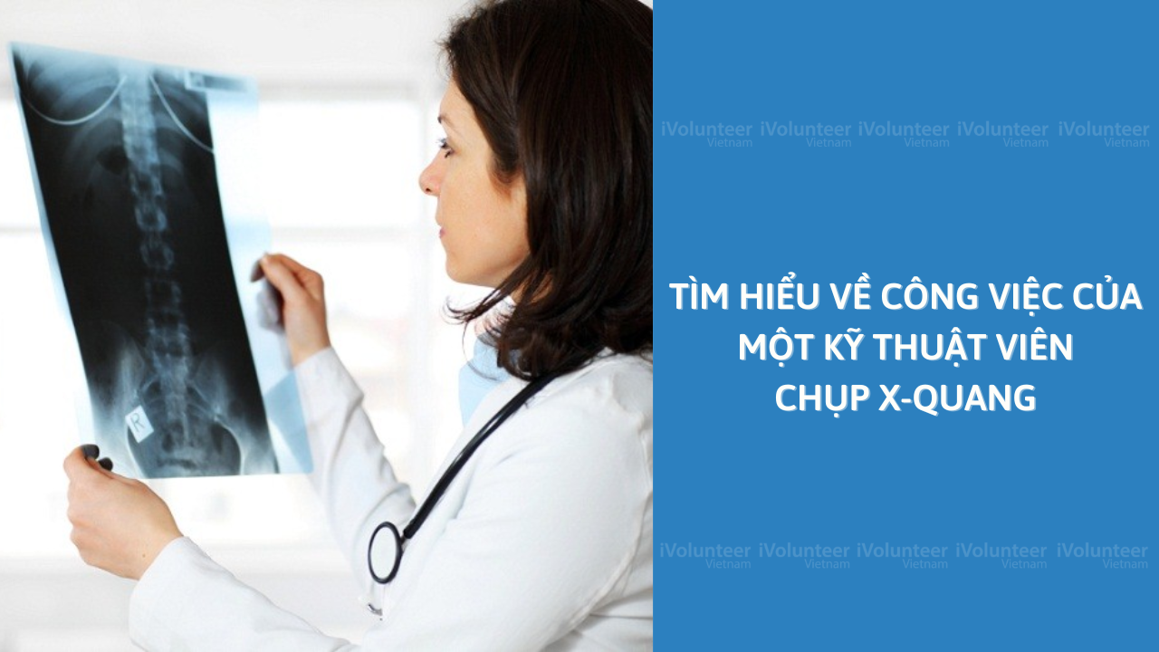 Tìm Hiểu Về Công Việc Của Một Kỹ Thuật Viên Chụp X-quang