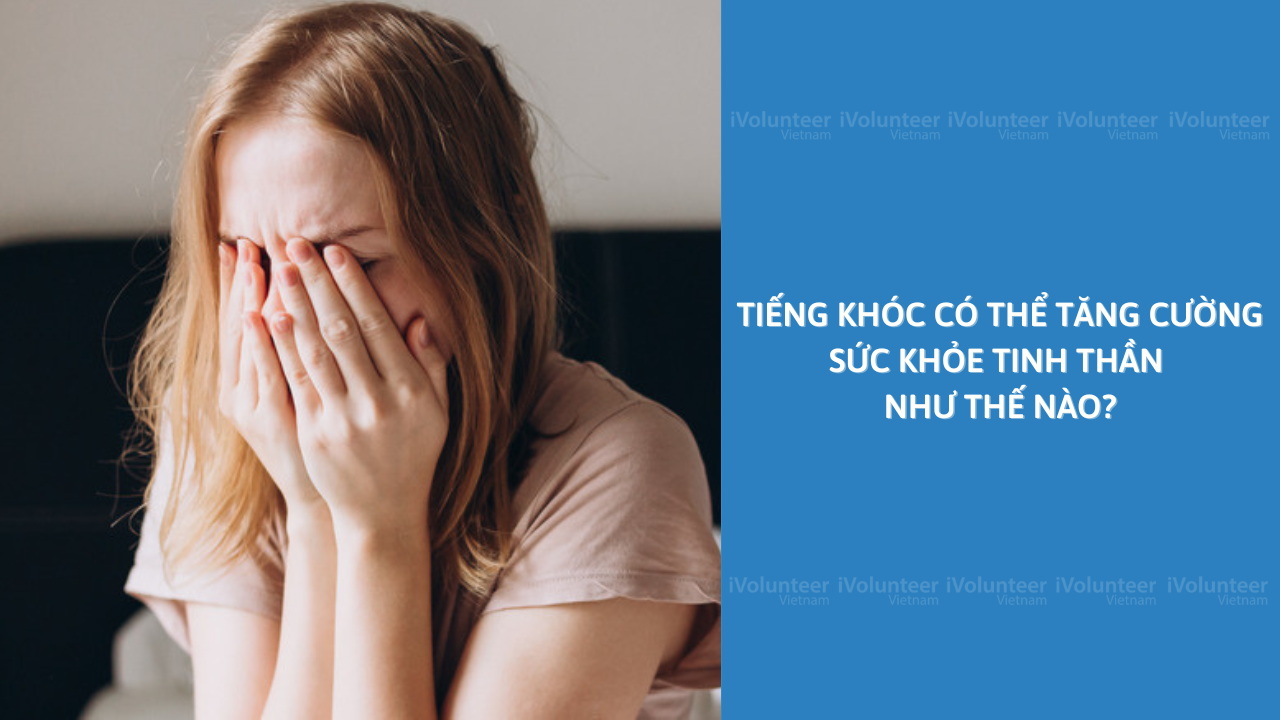 Tiếng Khóc Có Thể Tăng Cường Sức Khỏe Tinh Thần Như Thế Nào?