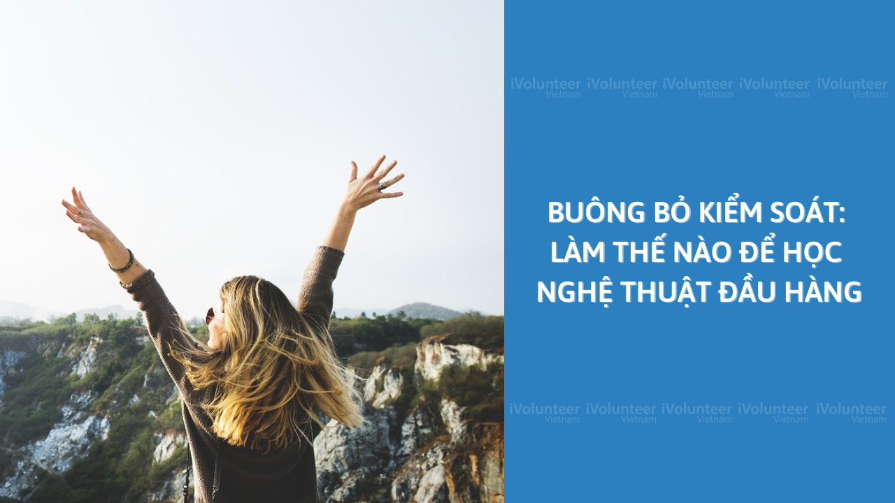 Buông Bỏ Kiểm Soát: Làm Thế Nào Để Học Nghệ Thuật Đầu Hàng