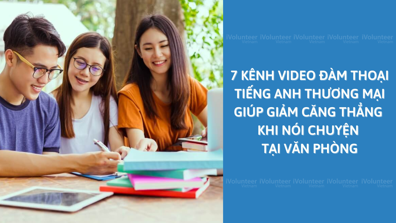 7 Kênh Video Đàm Thoại Tiếng Anh Thương Mại Giúp Giảm Căng Thẳng Khi Nói Chuyện Tại Văn Phòng