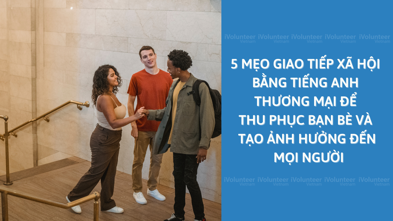 5 Mẹo Giao Tiếp Xã Hội Bằng Tiếng Anh Thương Mại Để Thu Phục Bạn Bè Và Tạo Ảnh Hưởng Đến Mọi Người