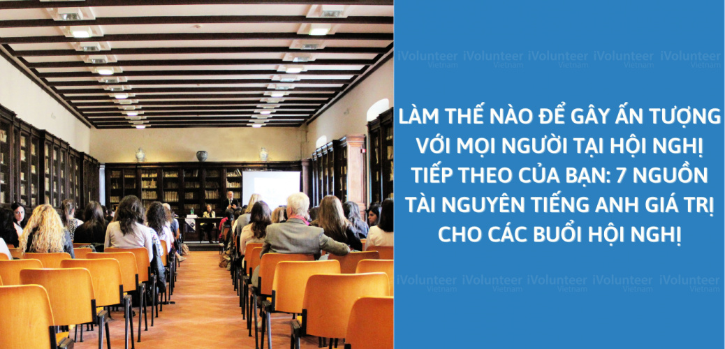 Làm Thế Nào Để Gây Ấn Tượng Với Mọi Người Tại Hội Nghị Tiếp Theo Của Bạn: 7 Nguồn Tài Nguyên Tiếng Anh Giá Trị Cho Các Buổi Hội Nghị