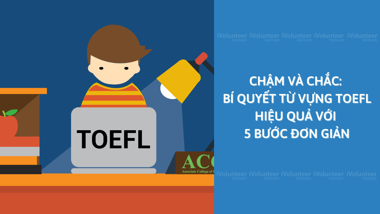 Chậm Và Chắc: Bí Quyết Từ Vựng TOEFL Hiệu Quả Với 5 Bước Đơn Giản