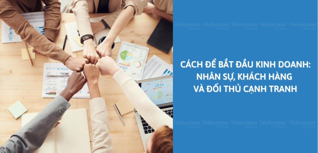 Series Bắt Đầu Kinh Doanh Phần 3: Nhân Sự, Khách Hàng Và Đối Thủ Cạnh Tranh