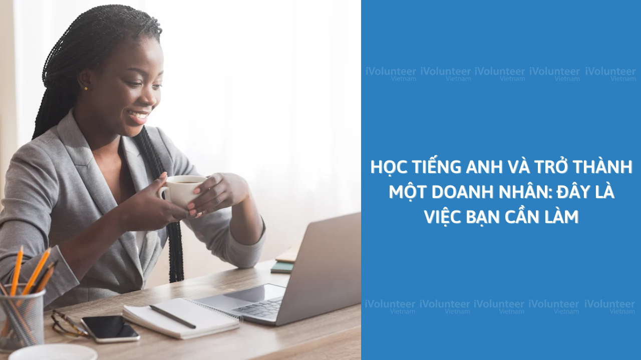 Học Tiếng Anh Và Trở Thành Một Doanh Nhân: Đây Là Việc Bạn Cần Làm