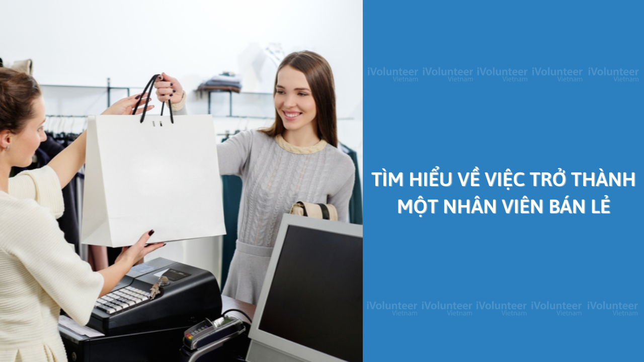 Tìm Hiểu Về Việc Trở Thành Một Nhân Viên Bán Lẻ