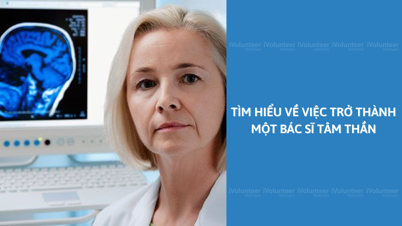 Tìm Hiểu Về Việc Trở Thành Một Bác Sĩ TâmThần