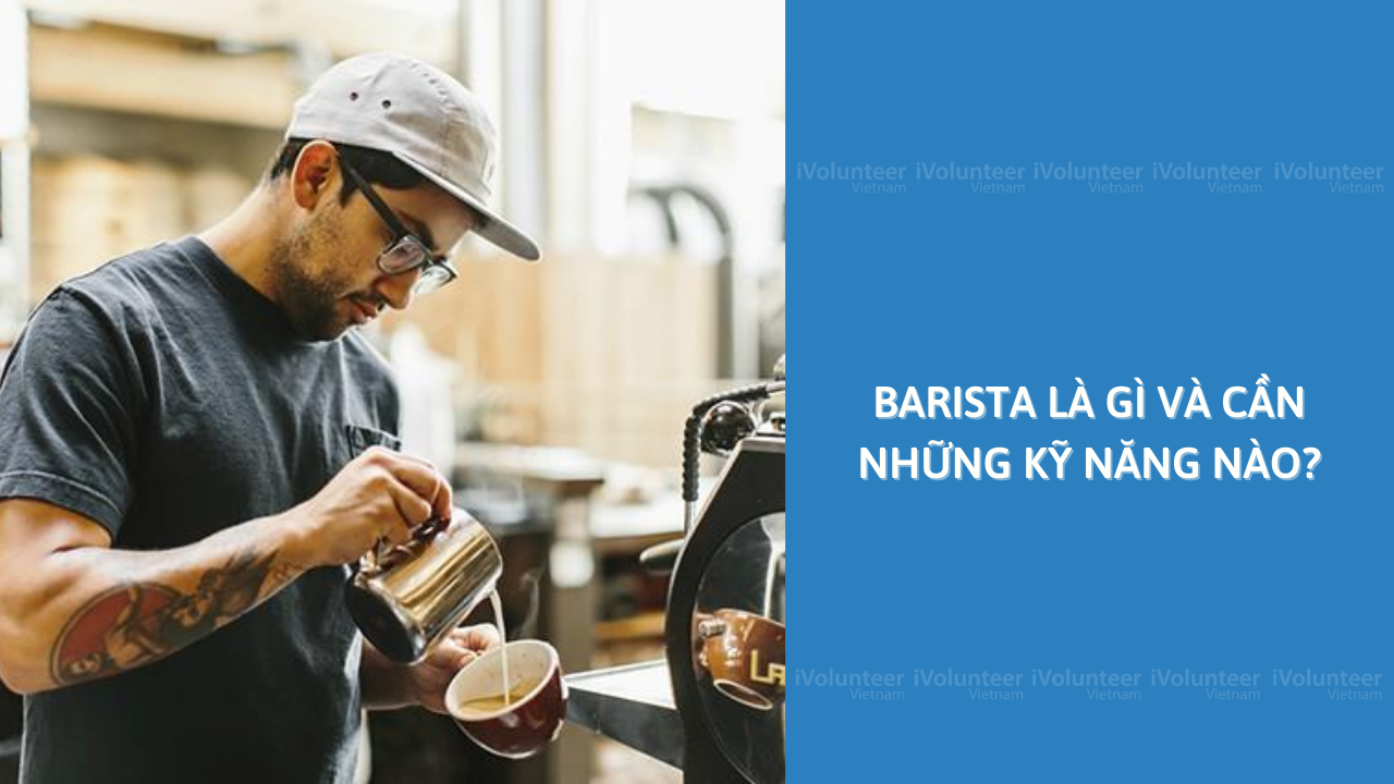 Barista Là Gì Và Cần Những Kỹ Năng Nào?