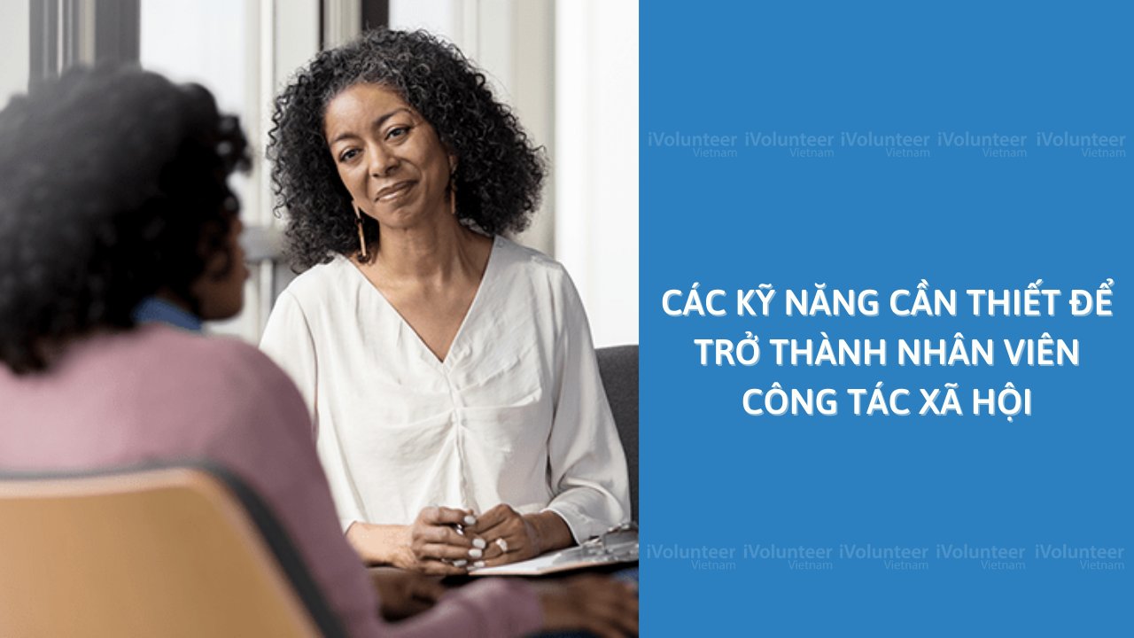 Các Kỹ Năng Cần Thiết Để Trở Thành Nhân Viên Công Tác Xã Hội