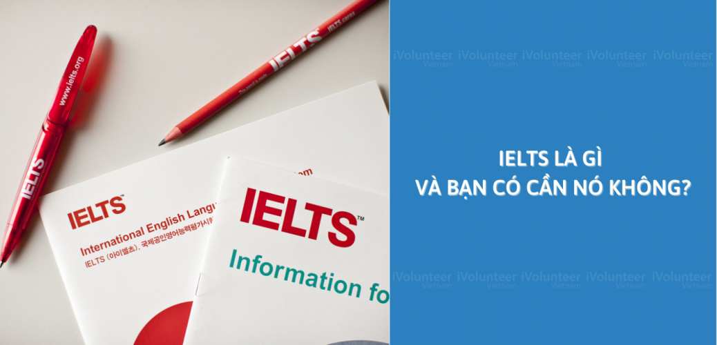 IELTS Là Gì Và Bạn Có Cần Nó Không?