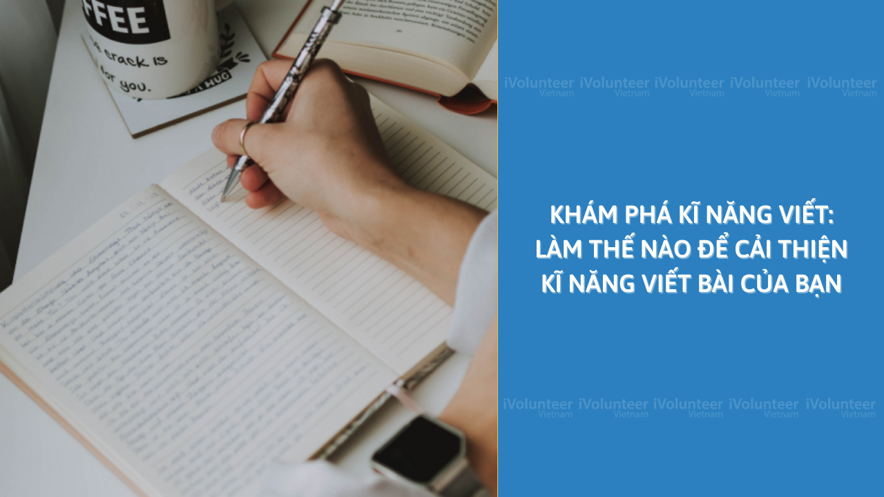 Khám Phá Kĩ Năng Viết: Làm Thế Nào Để Cải Thiện Kĩ Năng Viết Bài Của Bạn