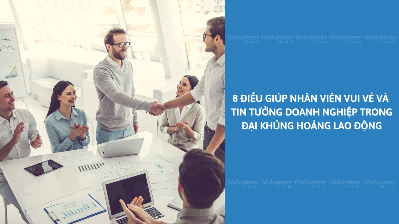 8 Điều Giúp Nhân Viên Vui Vẻ Và Tin Tưởng Doanh Nghiệp Trong Đại Khủng Hoảng Lao Động