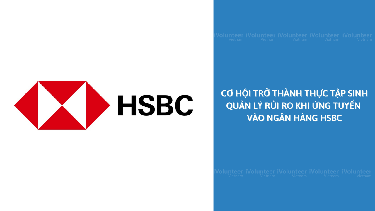 Cơ Hội Trở Thành Thực Tập Sinh Quản Lý Rủi Ro Khi Ứng Tuyển Vào Ngân Hàng HSBC