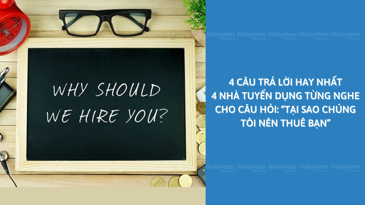 4 Câu Trả Lời Hay Nhất 4 Nhà Tuyển Dụng Từng Nghe Cho Câu Hỏi: “Tại Sao Chúng Tôi Nên Thuê Bạn”