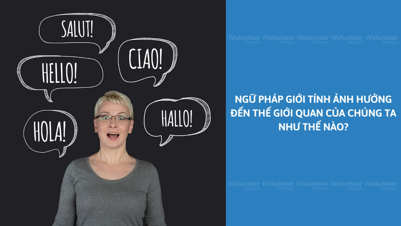 Ngữ Pháp Giới Tính Ảnh Hưởng Đến Thế Giới Quan Của Chúng Ta Như Thế Nào?