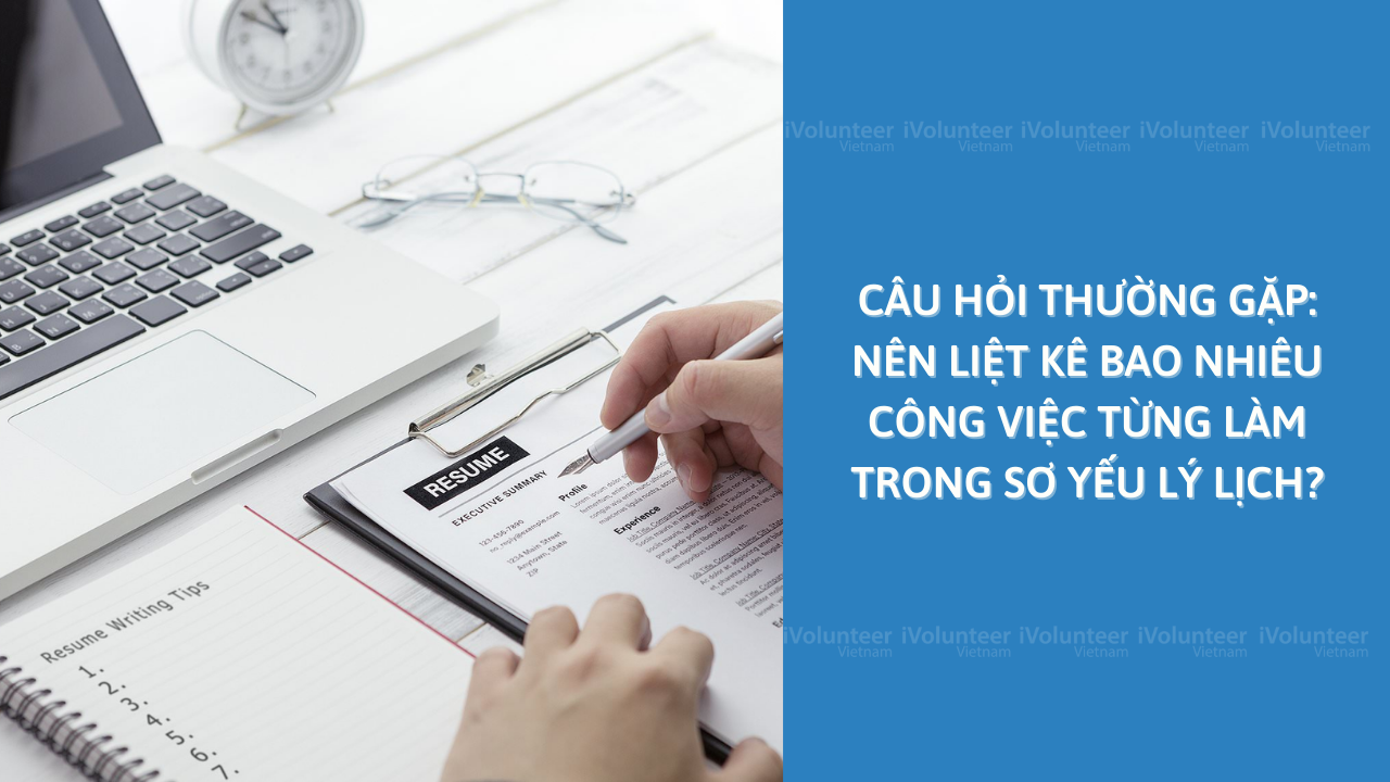 Câu Hỏi Thường Gặp: Nên Liệt Kê Bao Nhiêu Công Việc Từng Làm Trong Sơ Yếu Lý Lịch?