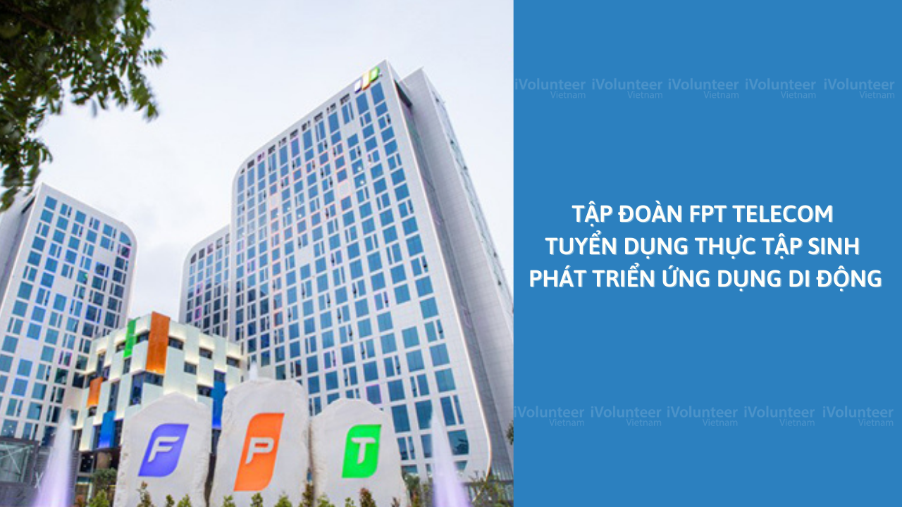 Tập Đoàn FPT Telecom Tuyển Dụng Thực Tập Sinh Phát Triển Ứng Dụng Di Động