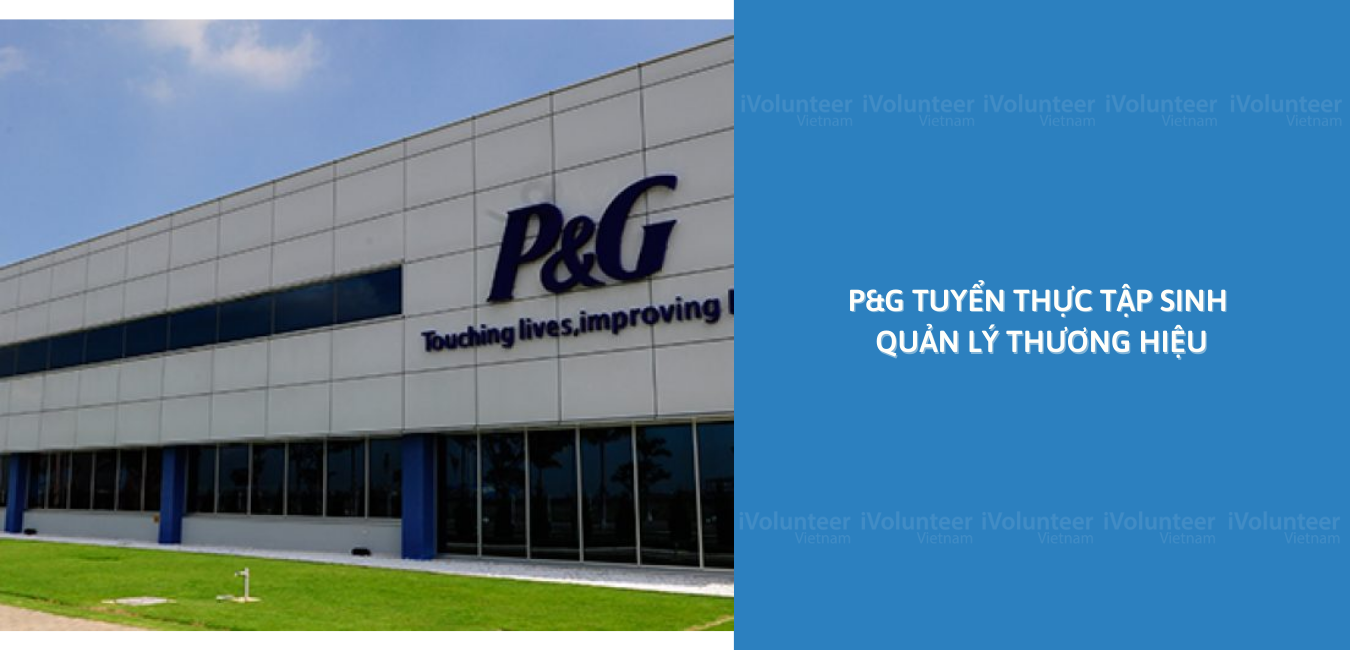 Cơ Hôi Vô Cùng Xịn Xò Khi Tập Đoàn Đa Quốc Gia Về FMCG Procter & Gamble (P&G) Tìm Kiếm Ứng Viên Cho Vị Trí Thực Tập Sinh Quản Lý Thương Hiệu