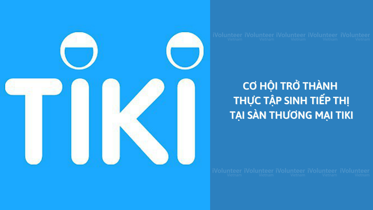 Cơ Hội Trở Thành Thực Tập Sinh Tiếp Thị Tại Sàn Thương Mại Điện Tử Tiki