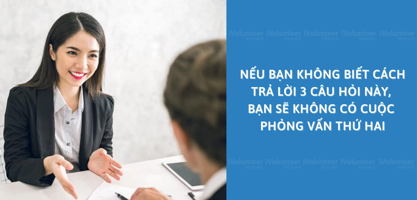 Nếu Bạn Không Biết Cách Trả Lời 3 Câu Hỏi Này, Bạn Sẽ Không Có Cuộc Phỏng Vấn Thứ Hai