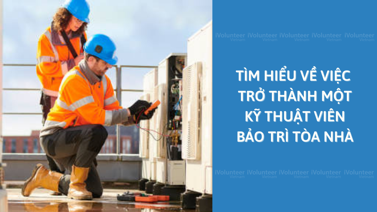 Tìm Hiểu Về Việc Trở Thành Một Kỹ Thuật Viên Bảo Trì Tòa Nhà