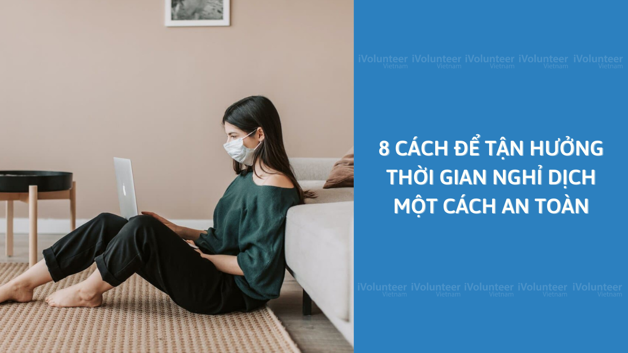 8 Cách Để Tận Hưởng Thời Gian Nghỉ Dịch Một Cách An Toàn