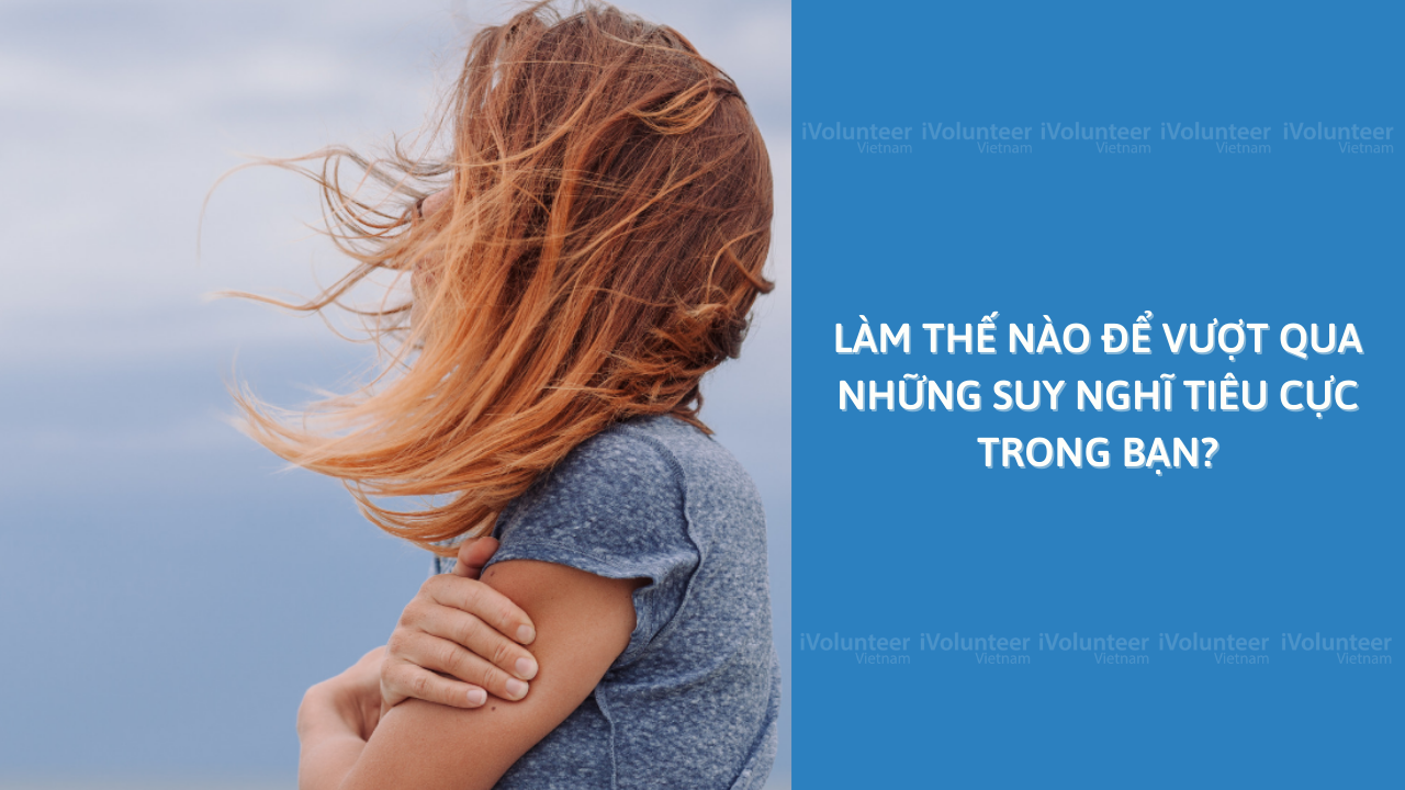 Làm Thế Nào Để Vượt Qua Những Suy Nghĩ Tiêu Cực Trong Bạn?