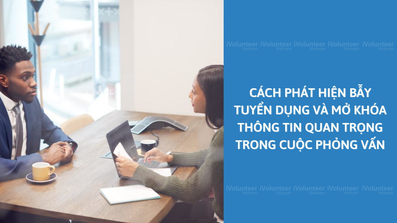 Cách Phát Hiện Bẫy Tuyển Dụng Và Mở Khóa Thông Tin Quan Trọng Trong Cuộc Phỏng Vấn