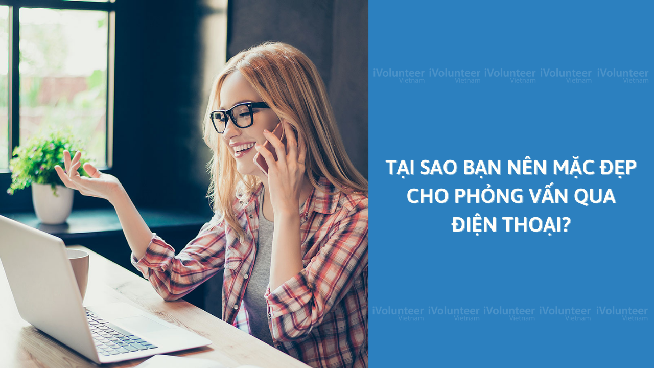 Tại Sao Bạn Nên Mặc Đẹp Cho Phỏng Vấn Qua Điện Thoại?