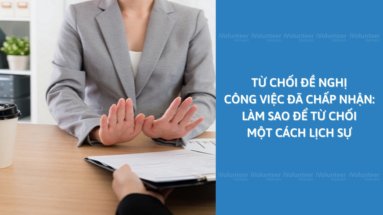 Từ Chối Đề Nghị Công Việc Đã Chấp Nhận: Làm Sao Để Từ Chối Một Cách Lịch Sự ( Với Mẫu Và Ví Dụ )