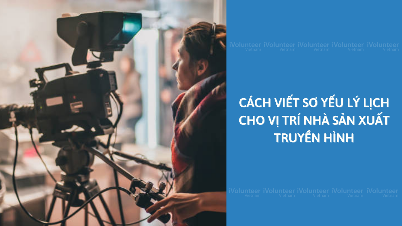 Cách Viết Sơ Yếu Lý Lịch Cho Vị Trí Nhà Sản Xuất Truyền Hình