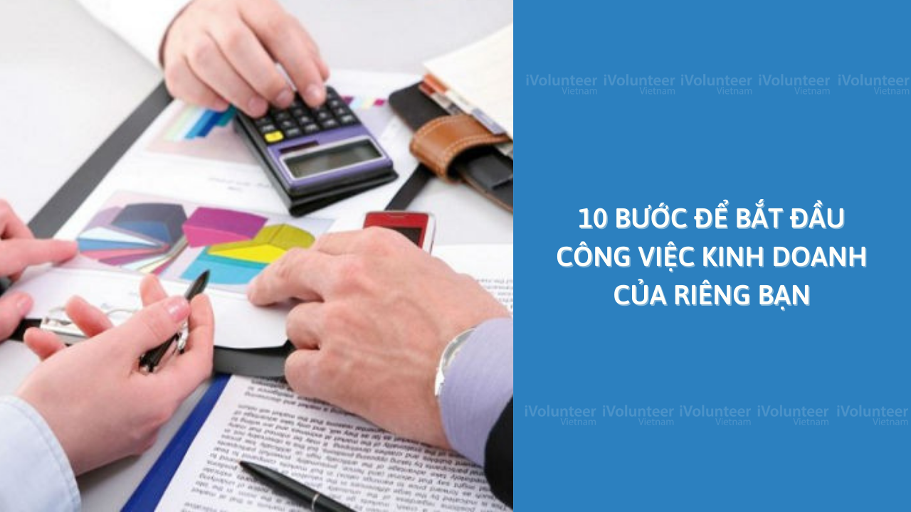 10 Bước Để Bắt Đầu Công Việc Kinh Doanh Của Riêng Bạn