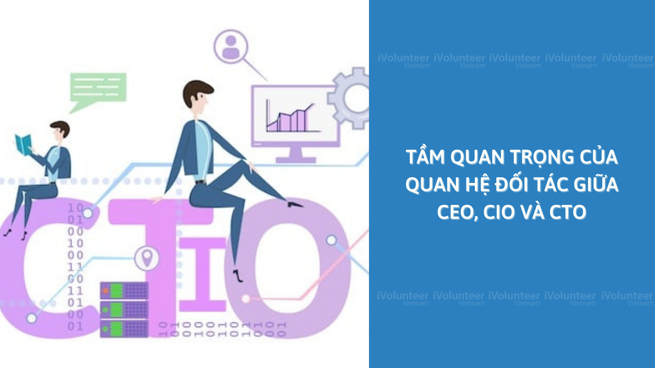 Tầm Quan Trọng Của Quan Hệ Đối Tác Giữa CEO, CIO và CTO