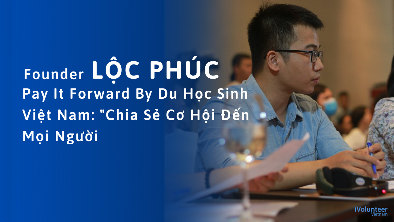 Lộc Phúc - Sáng Lập Dự Án Pay It Forward By Du Học Sinh Việt Nam: Chia Sẻ Cơ Hội Đến Mọi Người