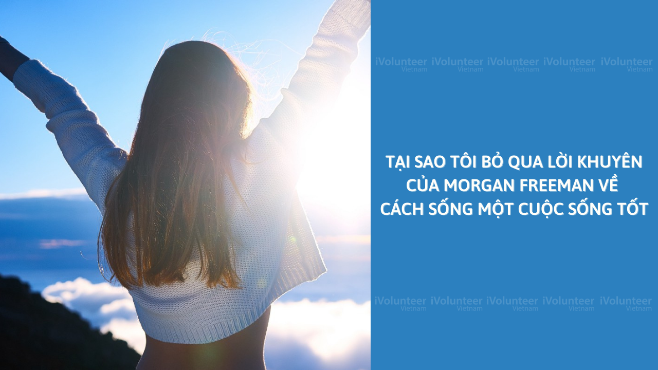 Tại Sao Tôi Bỏ Qua Lời Khuyên Của Morgan Freeman Về Cách Sống Một Cuộc Sống Tốt